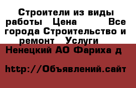 Строители из виды работы › Цена ­ 214 - Все города Строительство и ремонт » Услуги   . Ненецкий АО,Фариха д.